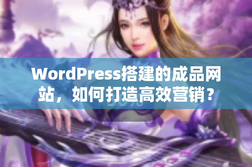 WordPress搭建的成品网站，如何打造高效营销？