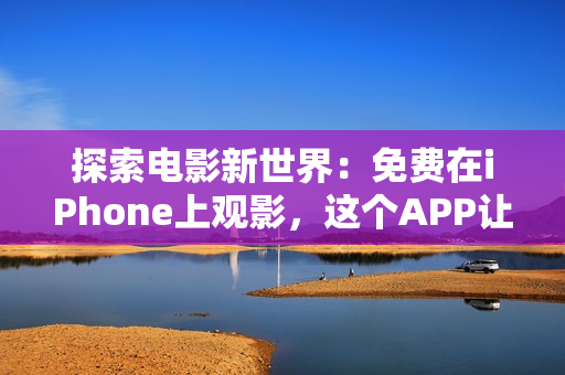 探索电影新世界：免费在iPhone上观影，这个APP让你尽情畅享