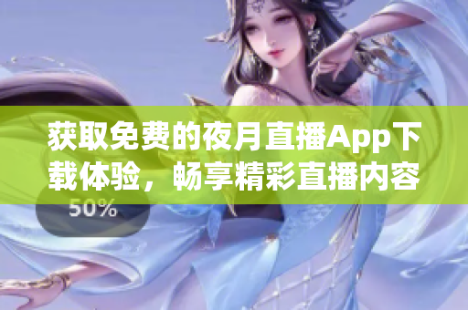 获取免费的夜月直播App下载体验，畅享精彩直播内容