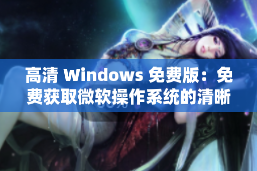 高清 Windows 免费版：免费获取微软操作系统的清晰画质