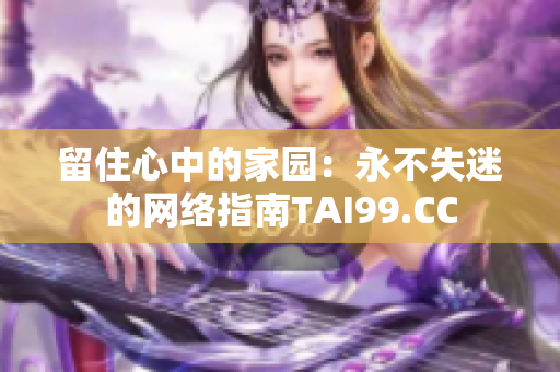 留住心中的家园：永不失迷的网络指南TAI99.CC