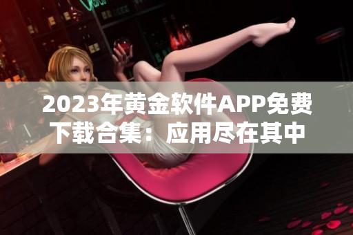 2023年黄金软件APP免费下载合集：应用尽在其中