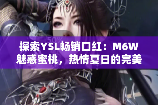 探索YSL畅销口红：M6W魅惑蜜桃，热情夏日的完美选择