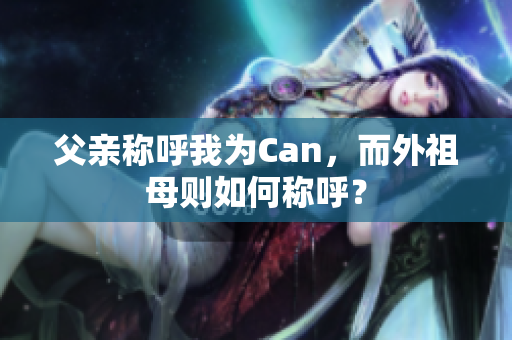 父亲称呼我为Can，而外祖母则如何称呼？