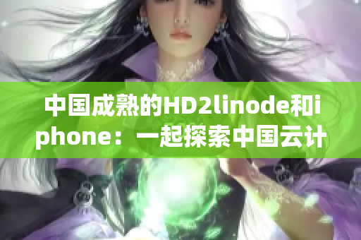 中国成熟的HD2linode和iphone：一起探索中国云计算和智能手机产业