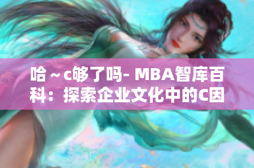 哈～c够了吗- MBA智库百科：探索企业文化中的C因素对管理的影响