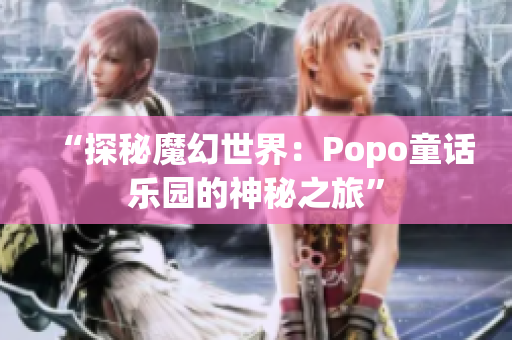 “探秘魔幻世界：Popo童话乐园的神秘之旅”