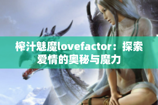 榨汁魅魔lovefactor：探索爱情的奥秘与魔力