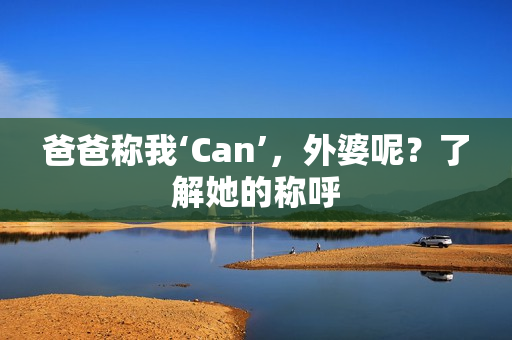 爸爸称我‘Can’，外婆呢？了解她的称呼