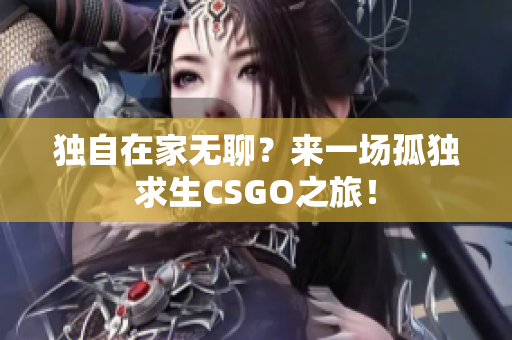 独自在家无聊？来一场孤独求生CSGO之旅！