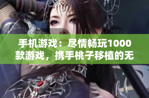 手机游戏：尽情畅玩1000款游戏，携手桃子移植的无尽乐趣