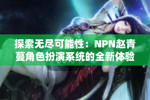 探索无尽可能性：NPN赵青蔓角色扮演系统的全新体验