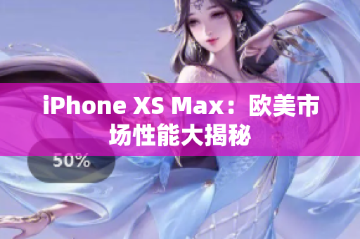 iPhone XS Max：欧美市场性能大揭秘