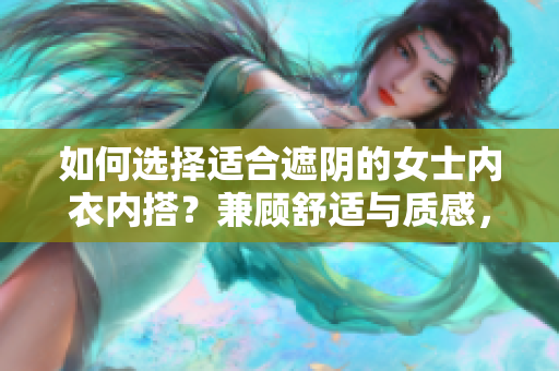 如何选择适合遮阴的女士内衣内搭？兼顾舒适与质感，教你挑选最合适的款式。