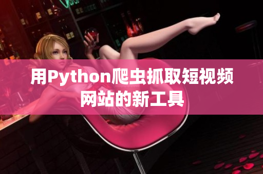 用Python爬虫抓取短视频网站的新工具