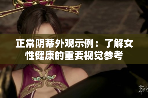 正常阴蒂外观示例：了解女性健康的重要视觉参考