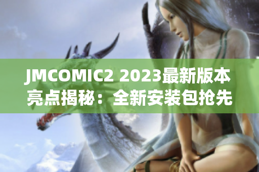 JMCOMIC2 2023最新版本亮点揭秘：全新安装包抢先体验，超多惊喜等你发现