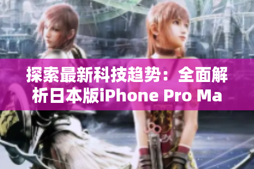 探索最新科技趋势：全面解析日本版iPhone Pro Max的革新之处