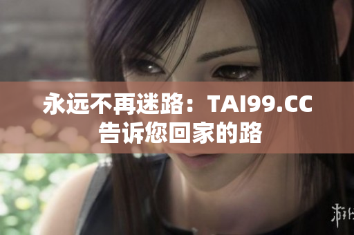 永远不再迷路：TAI99.CC 告诉您回家的路