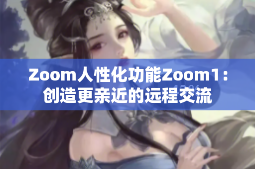 Zoom人性化功能Zoom1：创造更亲近的远程交流