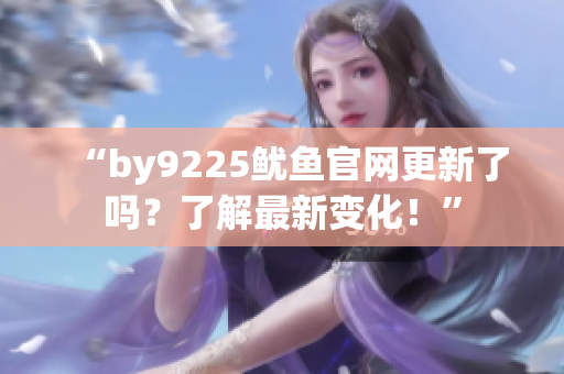 “by9225鱿鱼官网更新了吗？了解最新变化！”