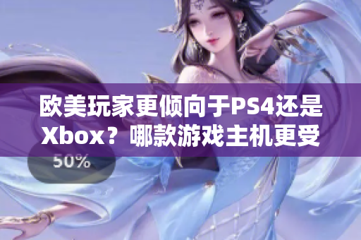 欧美玩家更倾向于PS4还是Xbox？哪款游戏主机更受欢迎？