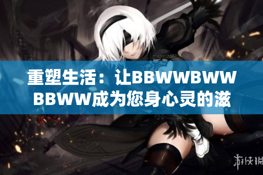 重塑生活：让BBWWBWWBBWW成为您身心灵的滋养