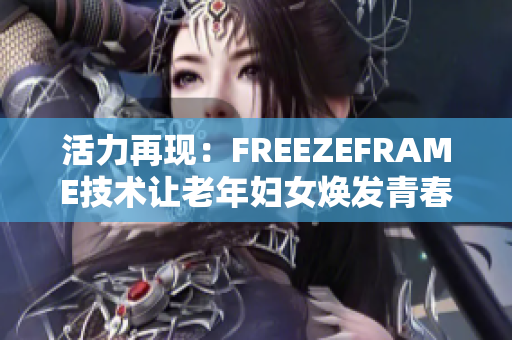 活力再现：FREEZEFRAME技术让老年妇女焕发青春