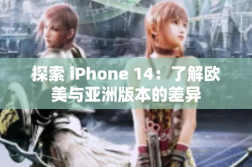 探索 iPhone 14：了解欧美与亚洲版本的差异