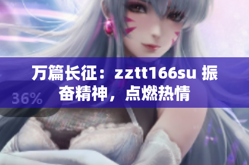 万篇长征：zztt166su 振奋精神，点燃热情