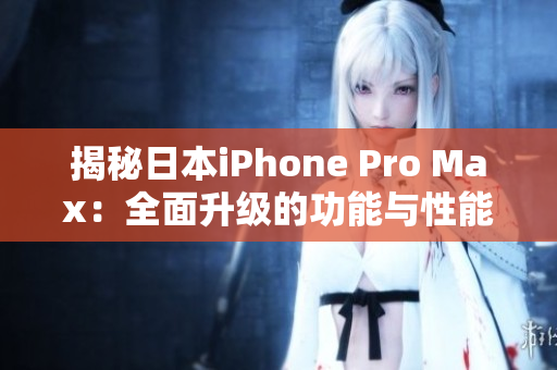 揭秘日本iPhone Pro Max：全面升级的功能与性能