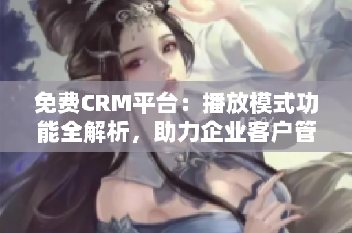 免费CRM平台：播放模式功能全解析，助力企业客户管理优化