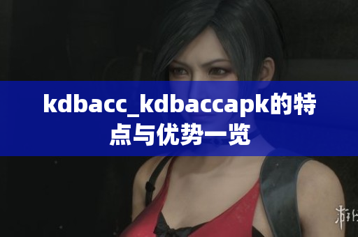 kdbacc_kdbaccapk的特点与优势一览