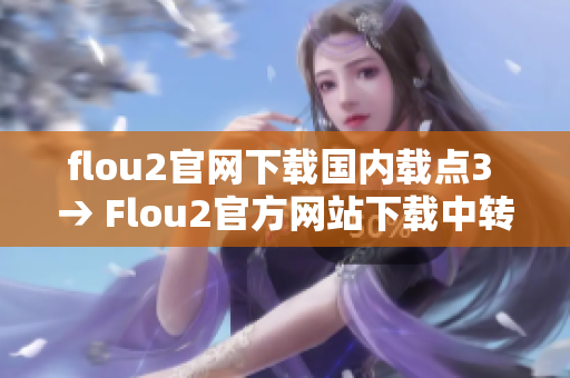 flou2官网下载国内载点3 → Flou2官方网站下载中转站3-国内下载源