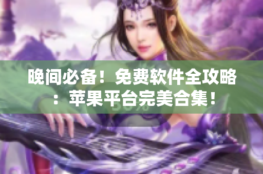 晚间必备！免费软件全攻略：苹果平台完美合集！