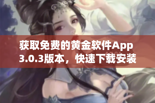 获取免费的黄金软件App 3.0.3版本，快速下载安装