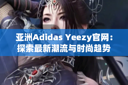 亚洲Adidas Yeezy官网：探索最新潮流与时尚趋势