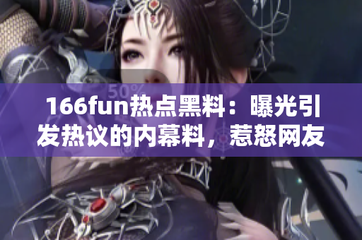 166fun热点黑料：曝光引发热议的内幕料，惹怒网友情绪！