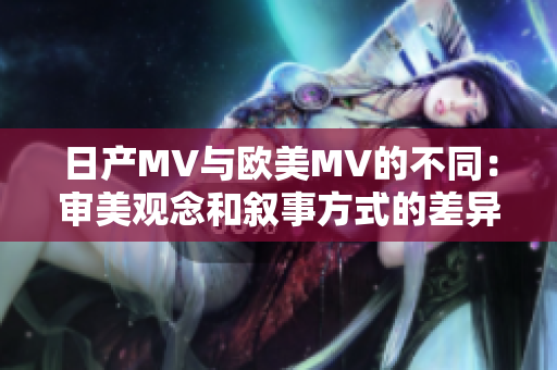 日产MV与欧美MV的不同：审美观念和叙事方式的差异