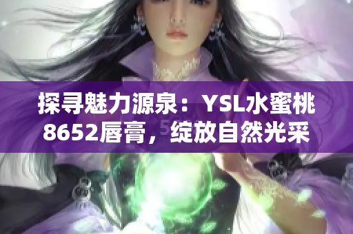 探寻魅力源泉：YSL水蜜桃8652唇膏，绽放自然光采