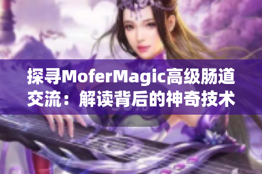 探寻MoferMagic高级肠道交流：解读背后的神奇技术与奥秘