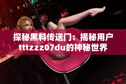 探秘黑料传送门：揭秘用户tttzzz07du的神秘世界