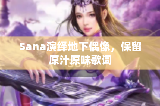 Sana演绎地下偶像，保留原汁原味歌词