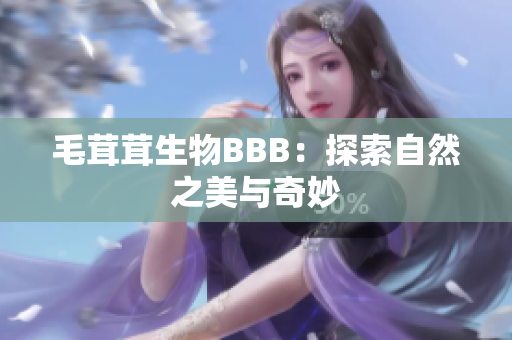 毛茸茸生物BBB：探索自然之美与奇妙