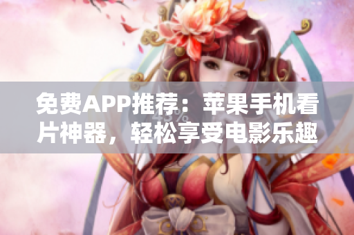 免费APP推荐：苹果手机看片神器，轻松享受电影乐趣