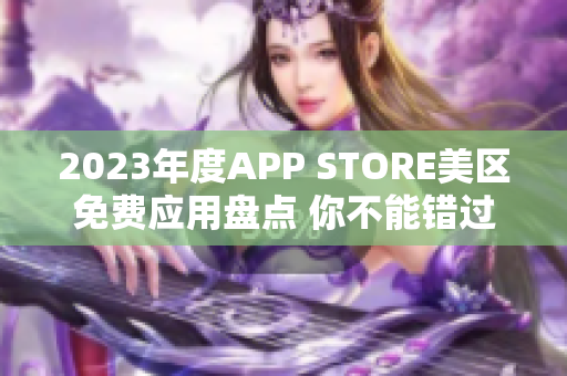 2023年度APP STORE美区免费应用盘点 你不能错过的精选列表