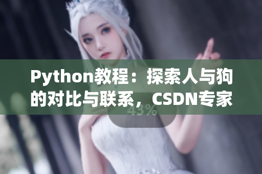 Python教程：探索人与狗的对比与联系，CSDN专家分享最新见解