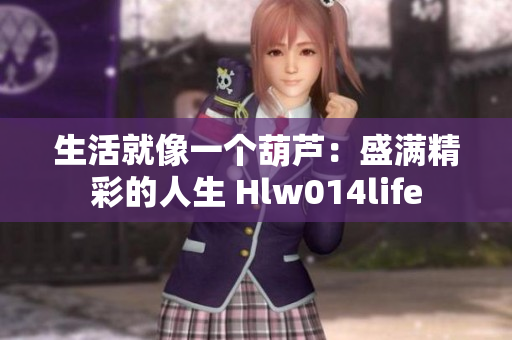 生活就像一个葫芦：盛满精彩的人生 Hlw014life