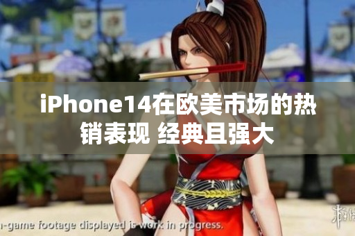 iPhone14在欧美市场的热销表现 经典且强大