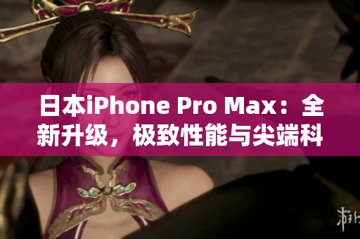 日本iPhone Pro Max：全新升级，极致性能与尖端科技相结合